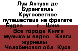 Луи Антуан де Буренгвиль Кругосветное путешествие на фрегате “Будез“ 1960 г › Цена ­ 450 - Все города Книги, музыка и видео » Книги, журналы   . Челябинская обл.,Куса г.